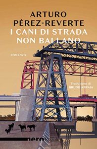 i cani di strada non ballano di arturo peréz-reverte
